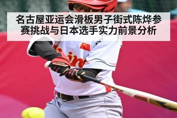 名古屋亚运会滑板男子街式陈烨参赛挑战与日本选手实力前景分析 | Kaiyun Sports