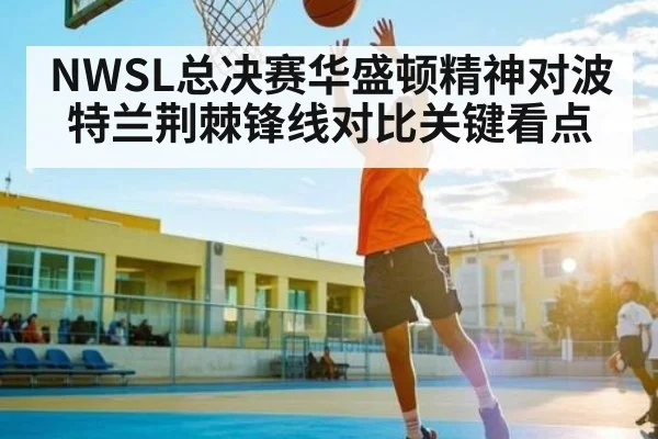 NWSL总决赛华盛顿精神对波特兰荆棘锋线对比关键看点